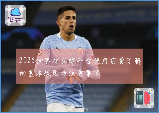 2026世界杯买球平台使用前要了解的基本规则与注意事项