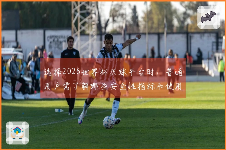 选择2026世界杯买球平台时，普通用户需了解哪些安全性指标和使用规范？