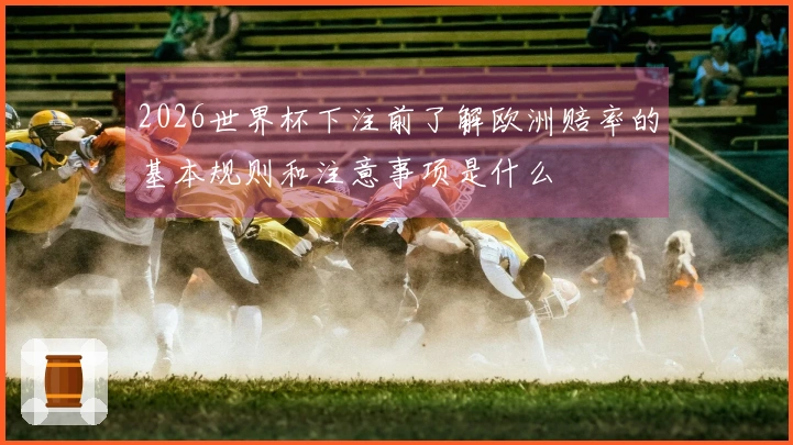 2026世界杯下注前了解欧洲赔率的基本规则和注意事项是什么