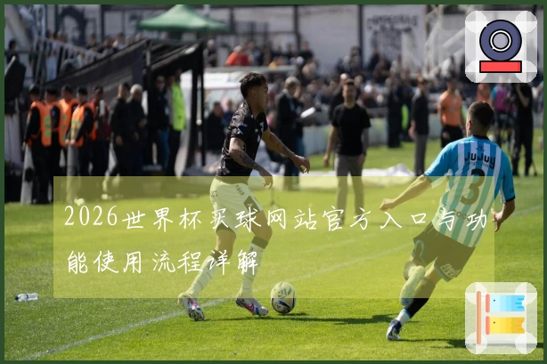 2026世界杯买球网站官方入口与功能使用流程详解