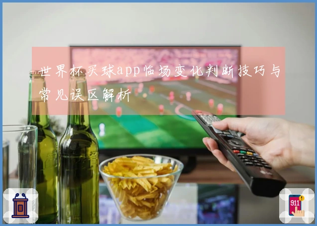 世界杯买球app临场变化判断技巧与常见误区解析