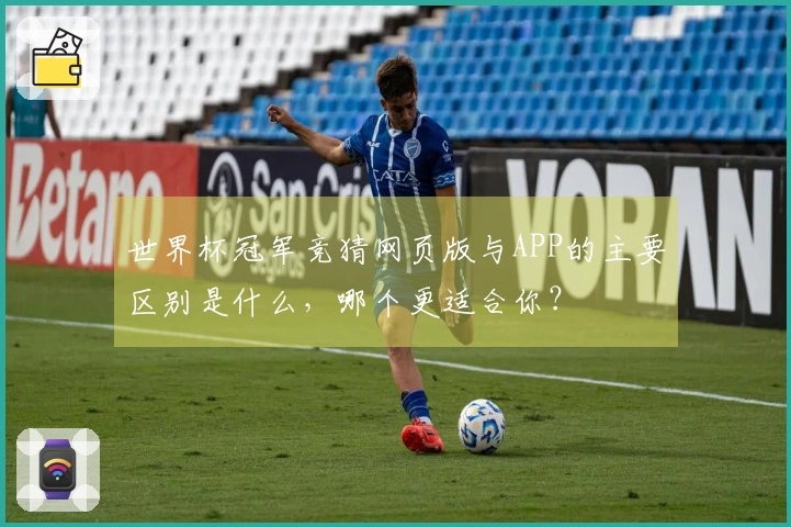 世界杯冠军竞猜网页版与APP的主要区别是什么，哪个更适合你？