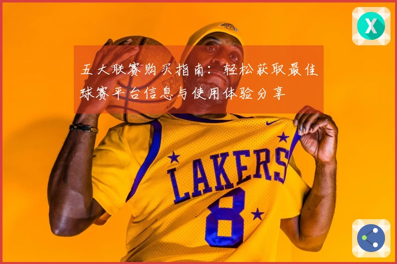 五大联赛购买指南:轻松获取最佳球赛平台信息与使用体验分享