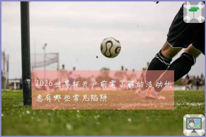 2026世界杯开户前需了解的活动优惠有哪些常见陷阱