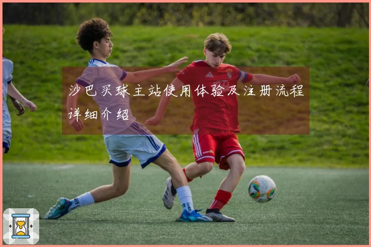 沙巴买球主站使用体验及注册流程详细介绍