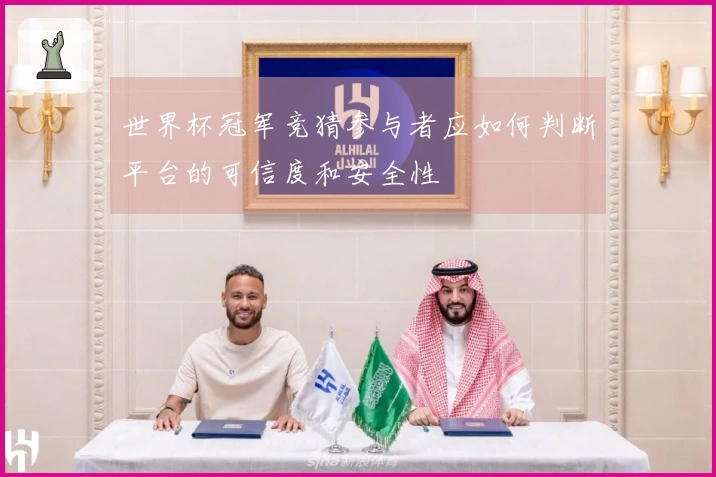 世界杯冠军竞猜参与者应如何判断平台的可信度和安全性