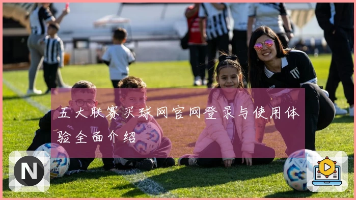 五大联赛买球网官网登录与使用体验全面介绍