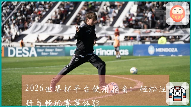 2026世界杯平台使用指南：轻松注册与畅玩赛事体验