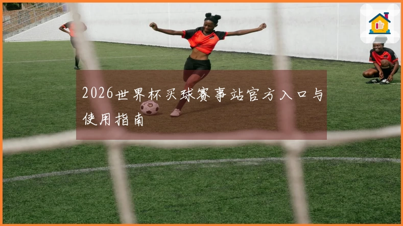 2026世界杯买球赛事站官方入口与使用指南
