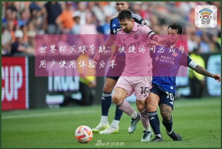 世界杯买球导航：快捷访问方式与用户使用体验分享