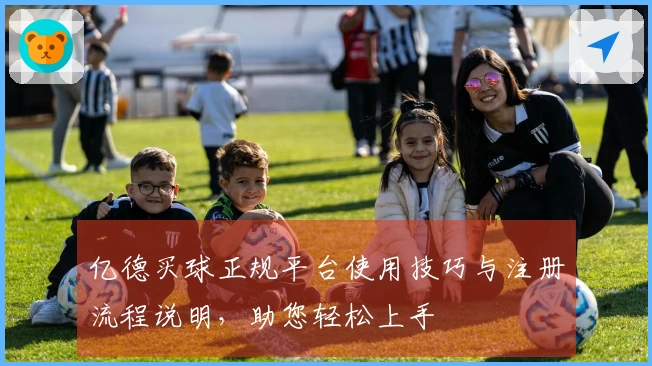 亿德买球正规平台使用技巧与注册流程说明，助您轻松上手