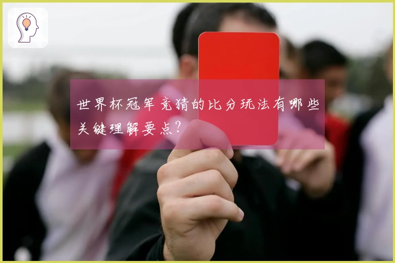 世界杯冠军竞猜的比分玩法有哪些关键理解要点？