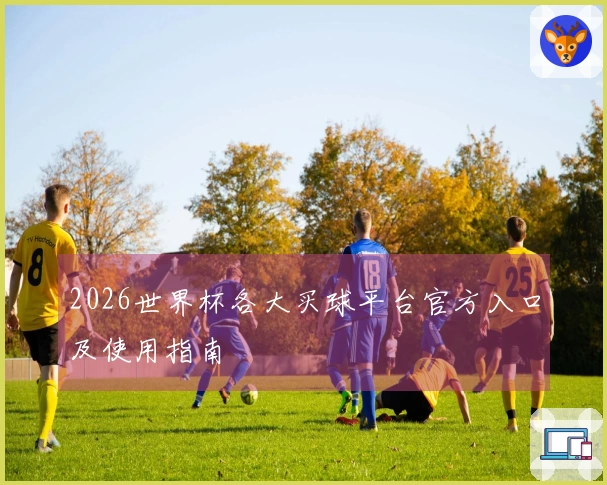 2026世界杯各大买球平台官方入口及使用指南