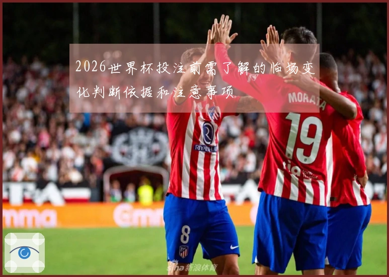 2026世界杯投注前需了解的临场变化判断依据和注意事项