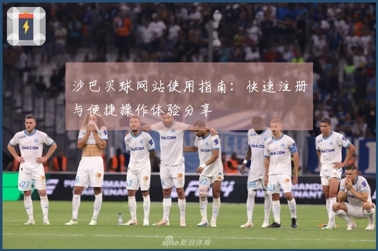 沙巴买球网站使用指南：快速注册与便捷操作体验分享