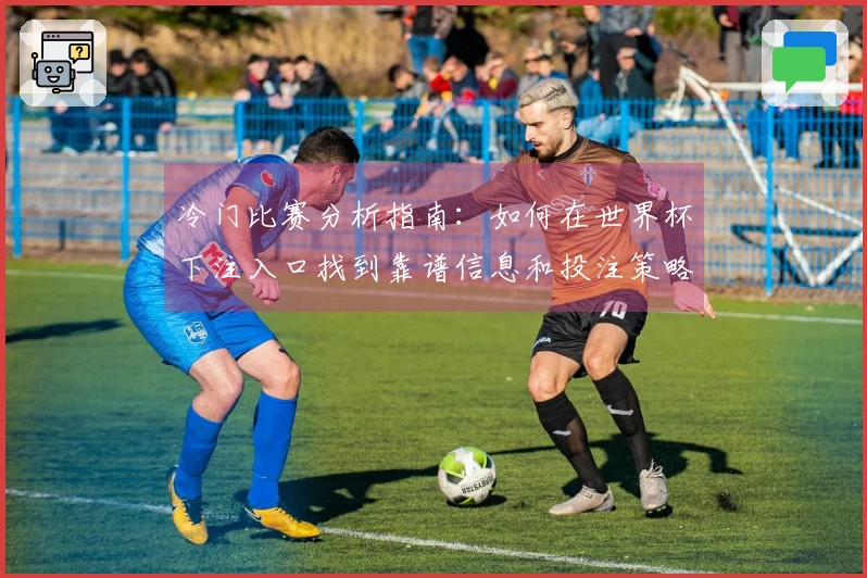冷门比赛分析指南：如何在世界杯下注入口找到靠谱信息和投注策略