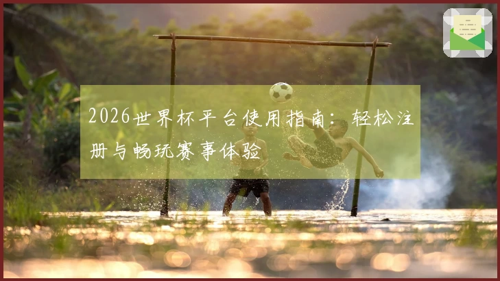 2026世界杯平台使用指南:轻松注册与畅玩赛事体验